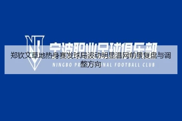 郑钦文草地热身赛发球局波动明显温网前景复盘与调整方向